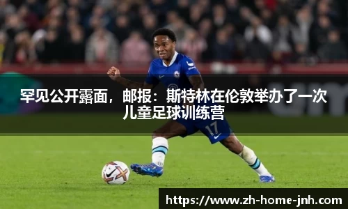 罕见公开露面，邮报：斯特林在伦敦举办了一次儿童足球训练营